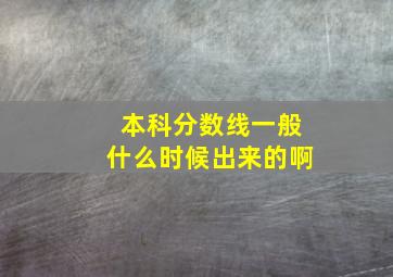 本科分数线一般什么时候出来的啊