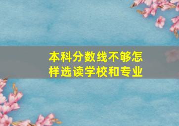 本科分数线不够怎样选读学校和专业