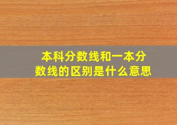 本科分数线和一本分数线的区别是什么意思