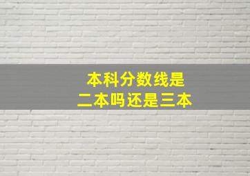 本科分数线是二本吗还是三本