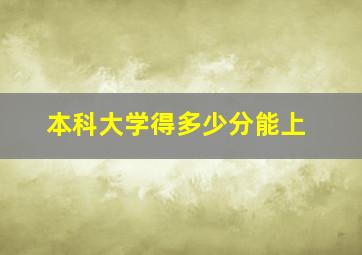 本科大学得多少分能上