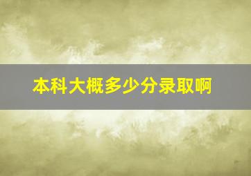 本科大概多少分录取啊