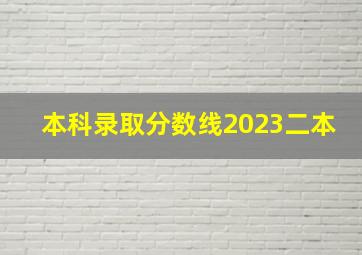 本科录取分数线2023二本