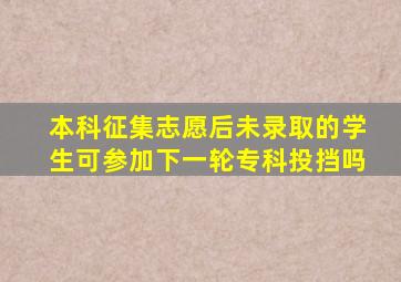 本科征集志愿后未录取的学生可参加下一轮专科投挡吗