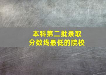 本科第二批录取分数线最低的院校