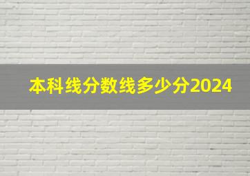 本科线分数线多少分2024