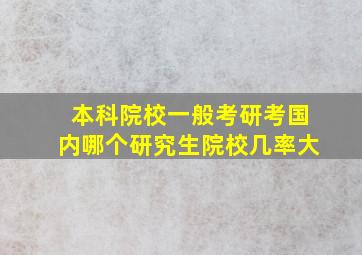 本科院校一般考研考国内哪个研究生院校几率大