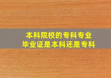 本科院校的专科专业毕业证是本科还是专科