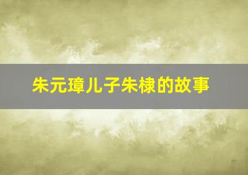 朱元璋儿子朱棣的故事