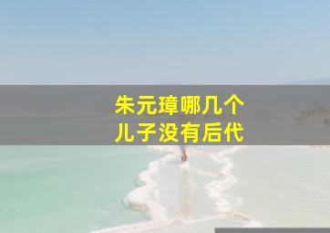 朱元璋哪几个儿子没有后代