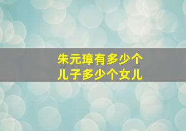 朱元璋有多少个儿子多少个女儿