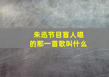 朱迅节目盲人唱的那一首歌叫什么