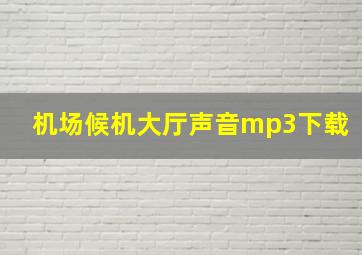 机场候机大厅声音mp3下载