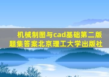 机械制图与cad基础第二版题集答案北京理工大学出版社