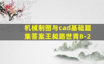 机械制图与cad基础题集答案王昶路世青8-2