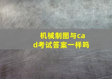 机械制图与cad考试答案一样吗