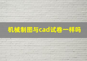 机械制图与cad试卷一样吗