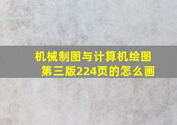 机械制图与计算机绘图第三版224页的怎么画