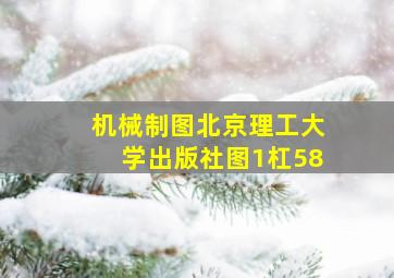 机械制图北京理工大学出版社图1杠58