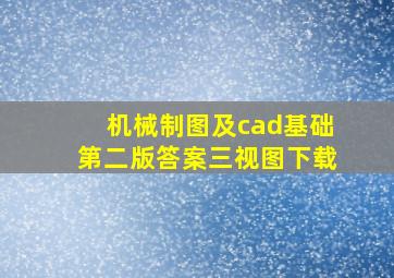 机械制图及cad基础第二版答案三视图下载