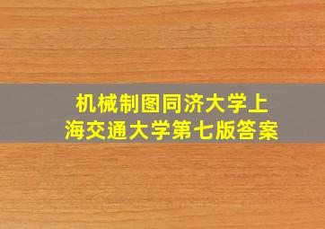 机械制图同济大学上海交通大学第七版答案