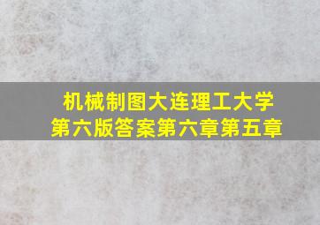 机械制图大连理工大学第六版答案第六章第五章