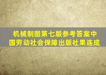 机械制图第七版参考答案中国劳动社会保障出版社果连成