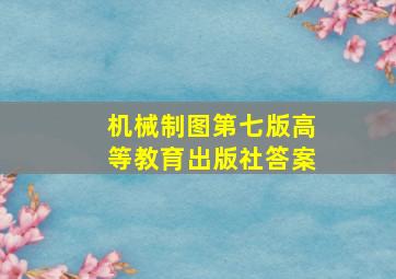 机械制图第七版高等教育出版社答案