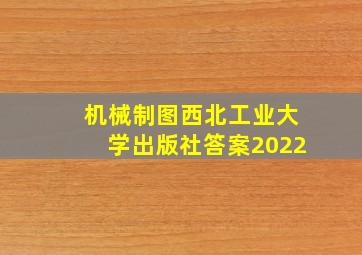 机械制图西北工业大学出版社答案2022