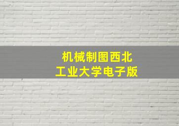 机械制图西北工业大学电子版