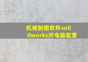 机械制图软件solidworks对电脑配置