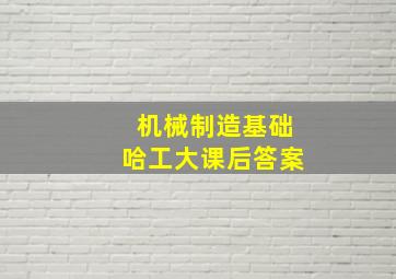 机械制造基础哈工大课后答案