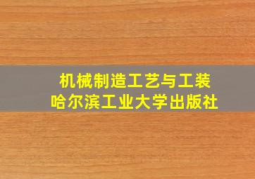 机械制造工艺与工装哈尔滨工业大学出版社