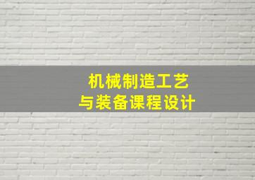 机械制造工艺与装备课程设计