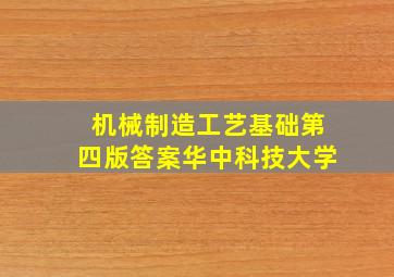 机械制造工艺基础第四版答案华中科技大学