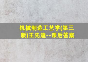 机械制造工艺学(第三版)王先逵--课后答案