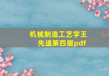 机械制造工艺学王先逵第四版pdf