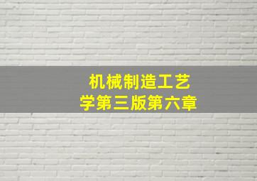 机械制造工艺学第三版第六章