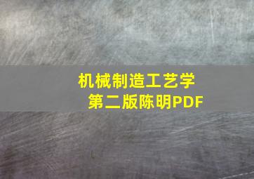 机械制造工艺学第二版陈明PDF