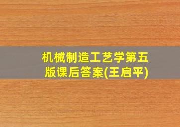 机械制造工艺学第五版课后答案(王启平)