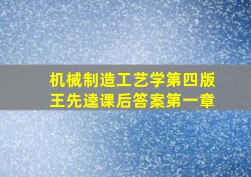 机械制造工艺学第四版王先逵课后答案第一章