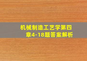 机械制造工艺学第四章4-18题答案解析