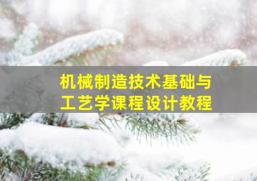 机械制造技术基础与工艺学课程设计教程