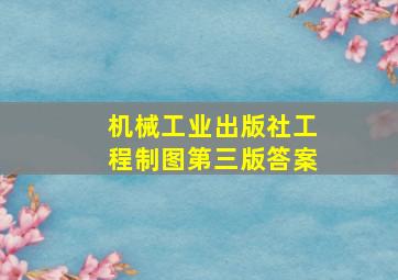 机械工业出版社工程制图第三版答案