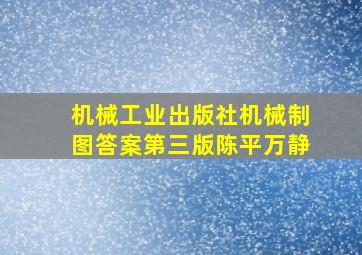 机械工业出版社机械制图答案第三版陈平万静