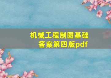 机械工程制图基础答案第四版pdf