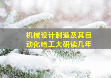 机械设计制造及其自动化哈工大研读几年