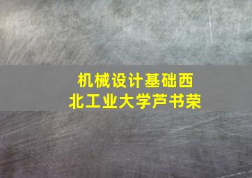 机械设计基础西北工业大学芦书荣