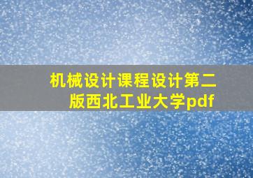 机械设计课程设计第二版西北工业大学pdf