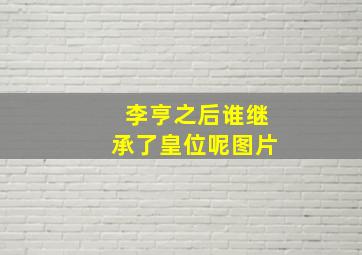 李亨之后谁继承了皇位呢图片